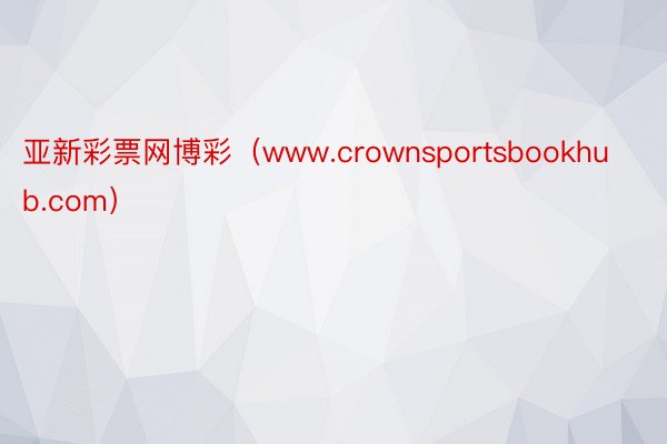 亚新彩票网博彩（www.crownsportsbookhub.com）