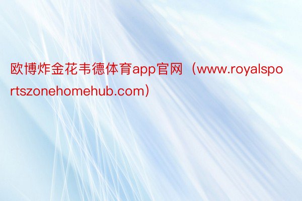 欧博炸金花韦德体育app官网（www.royalsportszonehomehub.com）