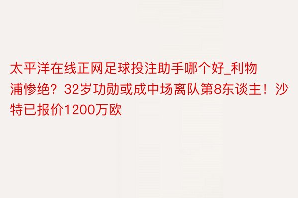 太平洋在线正网足球投注助手哪个好_利物浦惨绝？32岁功勋或成中场离队第8东谈主！沙特已报价1200万欧