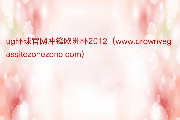 ug环球官网冲锋欧洲杯2012（www.crownvegassitezonezone.com）