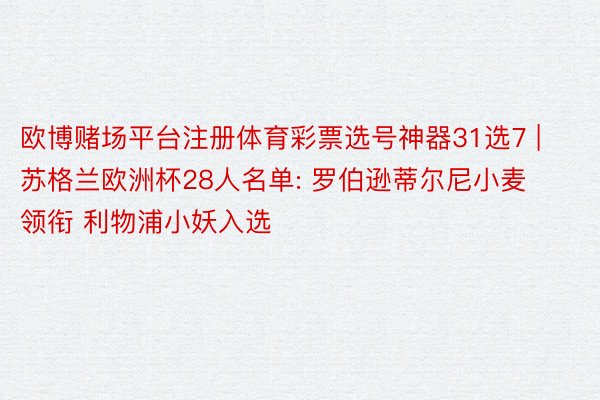 欧博赌场平台注册体育彩票选号神器31选7 | 苏格兰欧洲杯28人名单: 罗伯逊蒂尔尼小麦领衔 利物浦小妖入选