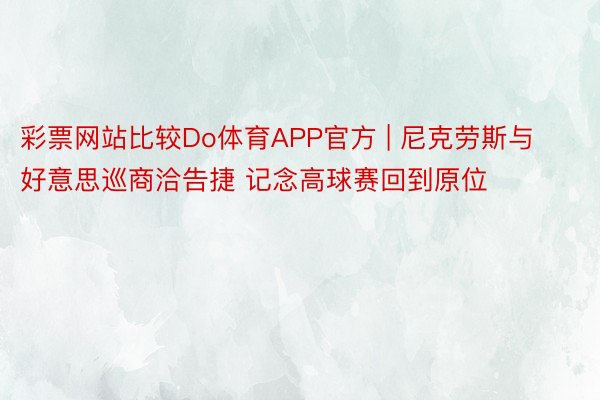 彩票网站比较Do体育APP官方 | 尼克劳斯与好意思巡商洽告捷 记念高球赛回到原位