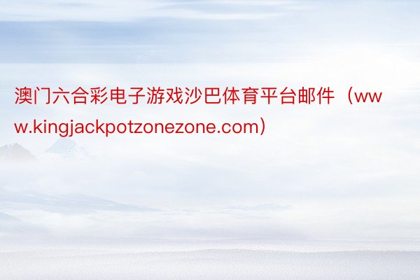 澳门六合彩电子游戏沙巴体育平台邮件（www.kingjackpotzonezone.com）
