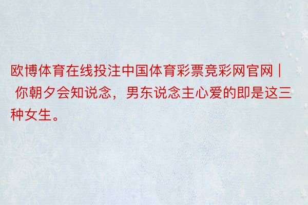 欧博体育在线投注中国体育彩票竞彩网官网 | 你朝夕会知说念，男东说念主心爱的即是这三种女生。