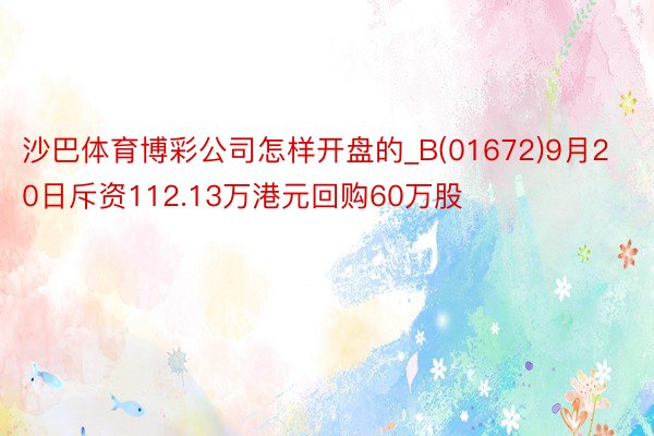 沙巴体育博彩公司怎样开盘的_B(01672)9月20日斥资112.13万港元回购60万股