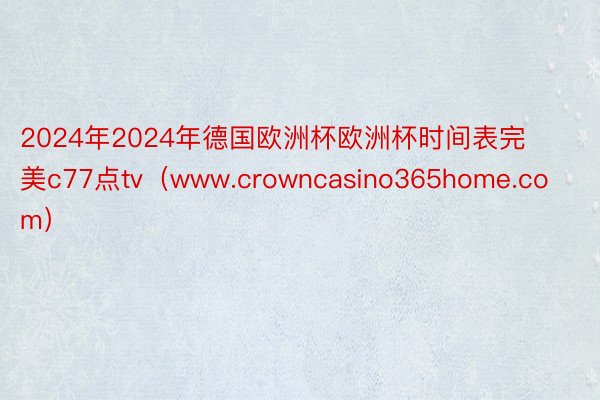 2024年2024年德国欧洲杯欧洲杯时间表完美c77点tv（www.crowncasino365ho