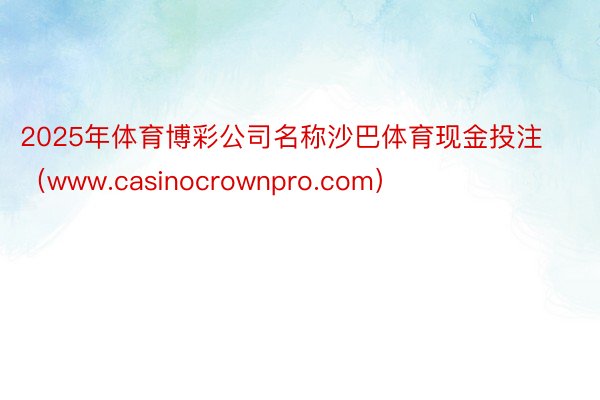 2025年体育博彩公司名称沙巴体育现金投注（www.casinocrownpro.com）