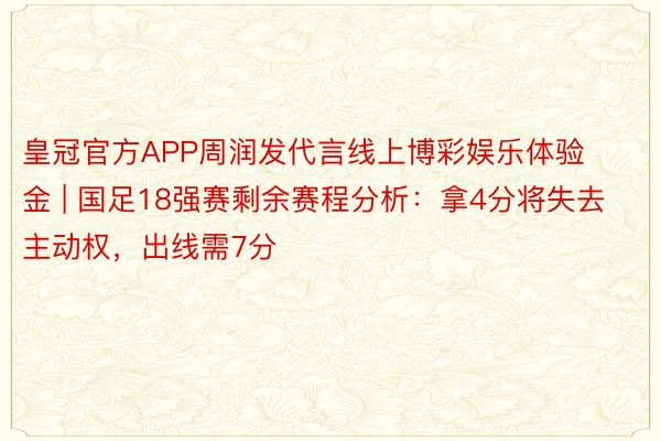 皇冠官方APP周润发代言线上博彩娱乐体验金 | 国足18强赛剩余赛程分析：拿4分将失去主动权，出线需