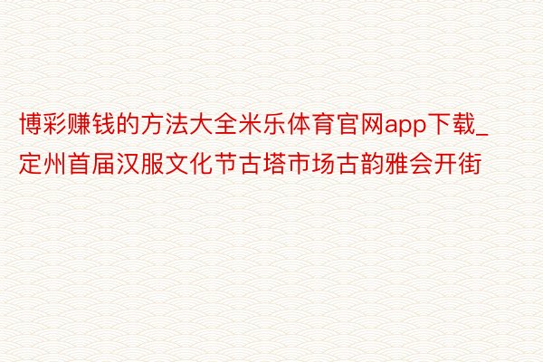 博彩赚钱的方法大全米乐体育官网app下载_定州首届汉服文化节古塔市场古韵雅会开街