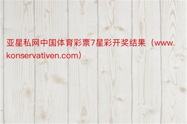 亚星私网中国体育彩票7星彩开奖结果（www.konservativen.com）